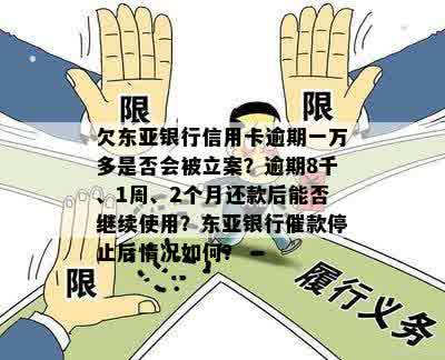 欠东亚银行信用卡逾期一万多是否会被立案？逾期8千、1周、2个月还款后能否继续使用？东亚银行催款停止后情况如何？