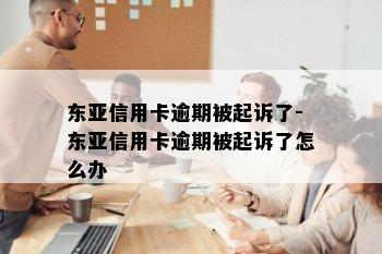 东亚信用卡逾期被起诉了-东亚信用卡逾期被起诉了怎么办