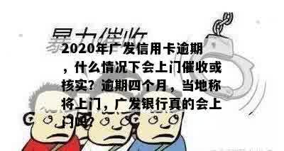 2020年广发信用卡逾期，什么情况下会上门催收或核实？逾期四个月，当地称将上门，广发银行真的会上门吗？