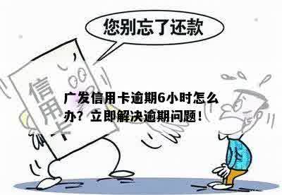 广发信用卡逾期6小时怎么办？立即解决逾期问题！