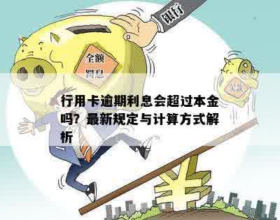 行用卡逾期利息会超过本金吗？最新规定与计算方式解析