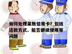 如何处理呆账信用卡？包括还款方式、能否继续使用等问题