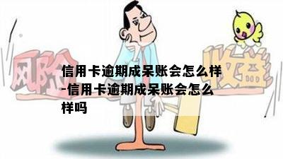 信用卡逾期成呆账会怎么样-信用卡逾期成呆账会怎么样吗