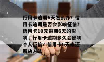 行用卡逾期6天怎么办？信用卡逾期是否会影响征信？信用卡10元逾期6天的影响，行用卡逾期多久会影响个人征信？信用卡6天未还解决方法