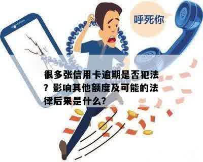 很多张信用卡逾期是否犯法？影响其他额度及可能的法律后果是什么？