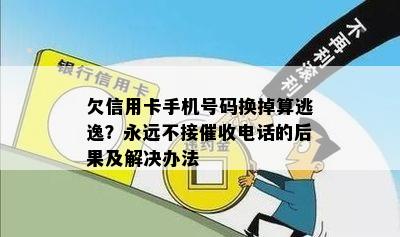 欠信用卡手机号码换掉算逃逸？永远不接催收电话的后果及解决办法