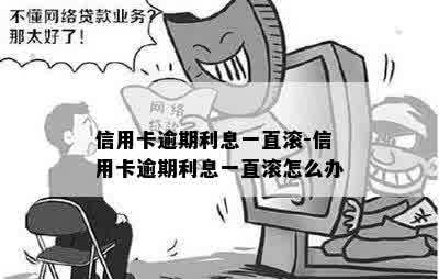 信用卡逾期利息一直滚-信用卡逾期利息一直滚怎么办