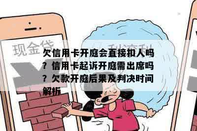 欠信用卡开庭会直接扣人吗？信用卡起诉开庭需出席吗？欠款开庭后果及判决时间解析