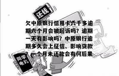 欠中原银行信用卡六千多逾期六个月会被起诉吗？逾期一天有影响吗？中原银行逾期多久会上征信、影响贷款？一个月未还款会有何后果？