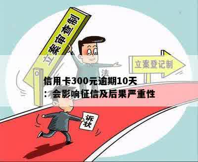 信用卡300元逾期10天：会影响征信及后果严重性