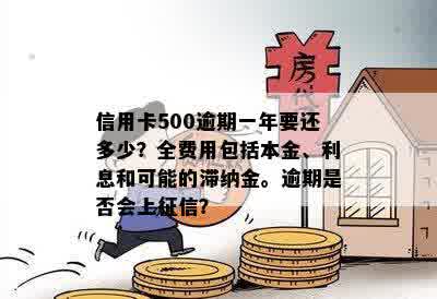 信用卡500逾期一年要还多少？全费用包括本金、利息和可能的滞纳金。逾期是否会上征信？