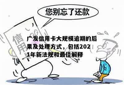 广发信用卡大规模逾期的后果及处理方式，包括2021年新法规和更佳解释