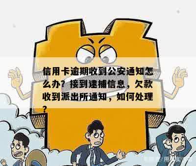 信用卡逾期收到公安通知怎么办？接到逮捕信息，欠款收到派出所通知，如何处理?