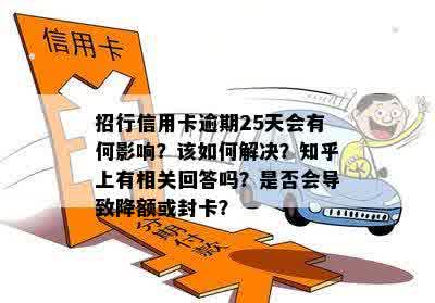 招行信用卡逾期25天会有何影响？该如何解决？知乎上有相关回答吗？是否会导致降额或封卡？