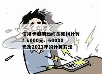 信用卡逾期违约金如何计算？6000元、60000元及2021年的计算方法