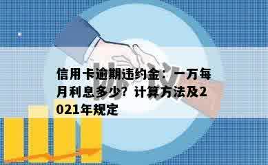 信用卡逾期违约金：一万每月利息多少？计算方法及2021年规定