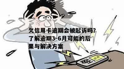 欠信用卡逾期会被起诉吗？了解逾期3-6月可能的后果与解决方案