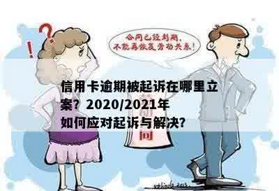 信用卡逾期被起诉在哪里立案？2020/2021年如何应对起诉与解决？