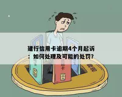 建行信用卡逾期4个月起诉：如何处理及可能的处罚？