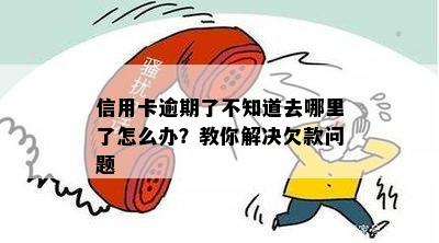 信用卡逾期了不知道去哪里了怎么办？教你解决欠款问题