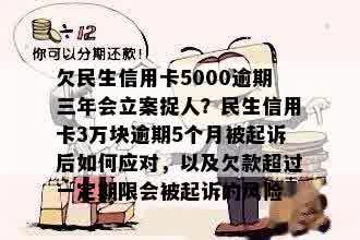 欠民生信用卡5000逾期三年会立案捉人？民生信用卡3万块逾期5个月被起诉后如何应对，以及欠款超过一定期限会被起诉的风险