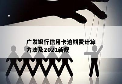 广发银行信用卡逾期费计算方法及2021新规