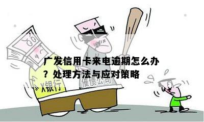 广发信用卡来电逾期怎么办？处理方法与应对策略