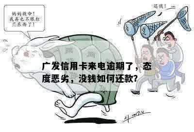 广发信用卡来电逾期了，态度恶劣，没钱如何还款？