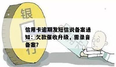 信用卡逾期发短信说备案通知：欠款催收升级，需录音备案？