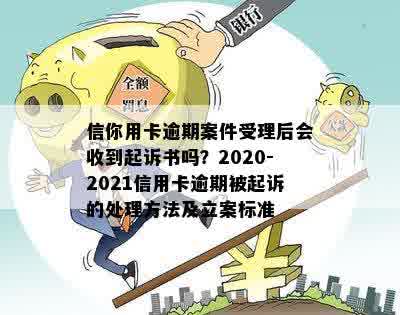 信你用卡逾期案件受理后会收到起诉书吗？2020-2021信用卡逾期被起诉的处理方法及立案标准