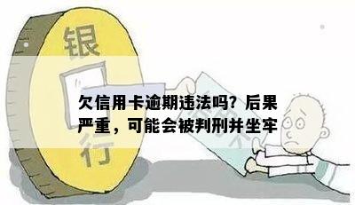 欠信用卡逾期违法吗？后果严重，可能会被判刑并坐牢