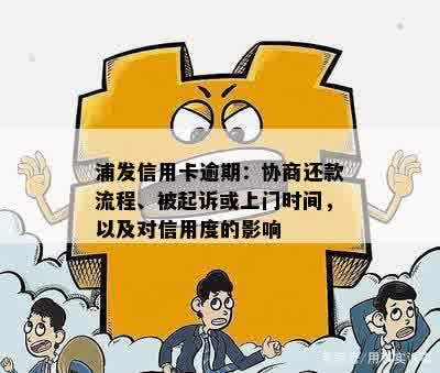 浦发信用卡逾期：协商还款流程、被起诉或上门时间，以及对信用度的影响