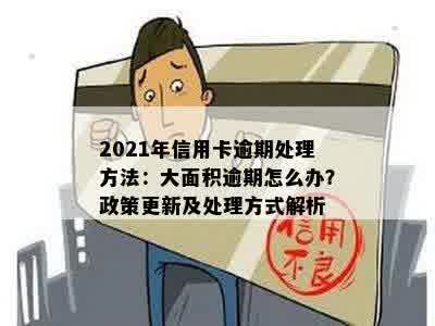 2021年信用卡逾期处理方法：大面积逾期怎么办？政策更新及处理方式解析