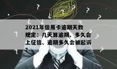 2021年信用卡逾期天数规定：几天算逾期、多久会上征信、逾期多久会被起诉？