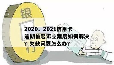 2020、2021信用卡逾期被起诉立案后如何解决？欠款问题怎么办？