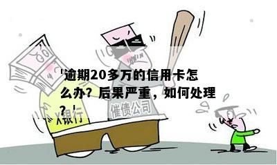 '逾期20多万的信用卡怎么办？后果严重，如何处理？'