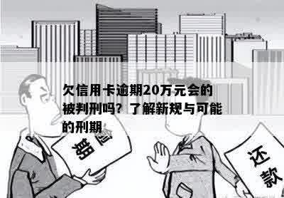 欠信用卡逾期20万元会的被判刑吗？了解新规与可能的刑期