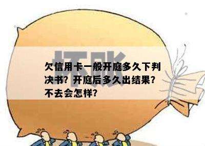 欠信用卡一般开庭多久下判决书？开庭后多久出结果？不去会怎样？