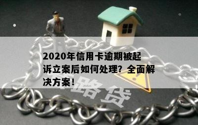 2020年信用卡逾期被起诉立案后如何处理？全面解决方案！