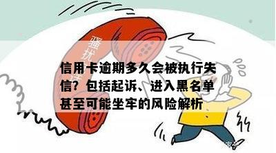 信用卡逾期多久会被执行失信？包括起诉、进入黑名单甚至可能坐牢的风险解析