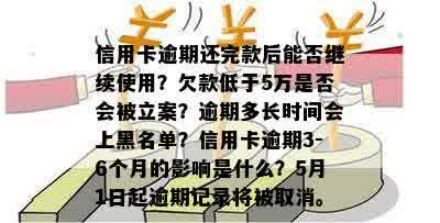 信用卡逾期还完款后能否继续使用？欠款低于5万是否会被立案？逾期多长时间会上黑名单？信用卡逾期3-6个月的影响是什么？5月1日起逾期记录将被取消。