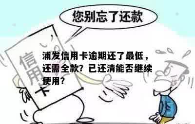 浦发信用卡逾期还了更低，还需全款？已还清能否继续使用？