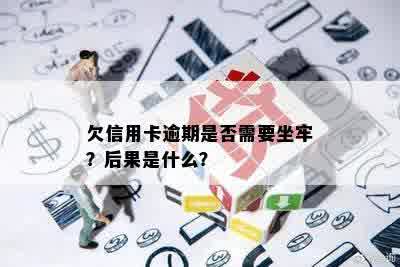 欠信用卡逾期是否需要坐牢？后果是什么？