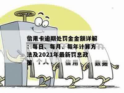 信用卡逾期处罚金金额详解：每日、每月、每年计算方法及2021年最新罚息政策