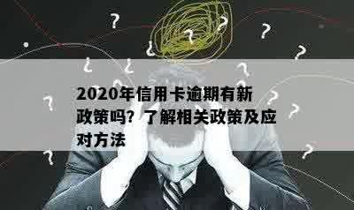 2020年信用卡逾期有新政策吗？了解相关政策及应对方法