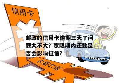 邮政的信用卡逾期三天了问题大不大？宽限期内还款是否会影响征信？