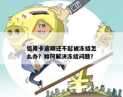 信用卡逾期还不起被冻结怎么办？如何解决冻结问题？