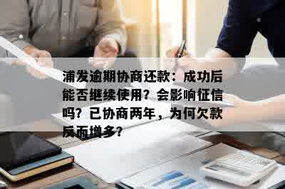 浦发逾期协商还款：成功后能否继续使用？会影响征信吗？已协商两年，为何欠款反而增多？