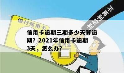 信用卡逾期三期多少天算逾期？2021年信用卡逾期3天，怎么办？