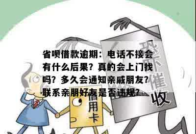 省呗借款逾期：电话不接会有什么后果？真的会上门找吗？多久会通知亲戚朋友？联系亲朋好友是否违规？